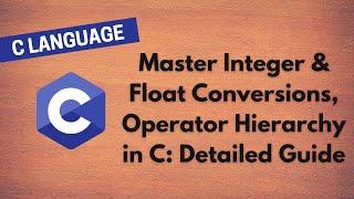 8. Master Integer & Float Conversions, Operator Hierarchy in C: Detailed Guide