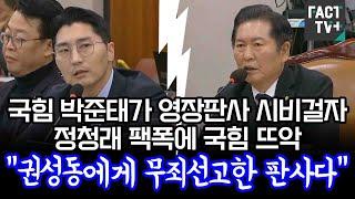 국힘 박준태가 영장판사 시비걸자 정청래 팩폭에 국힘 뜨악 "권성동에게 무죄선고한 판사다"