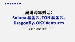 吴说跨年对话：Solana 基金会、TON 基金会、Dragonfly、OKX Ventures