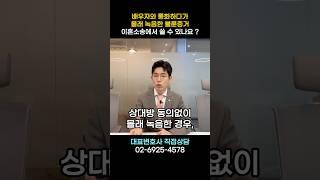 배우자와 통화하다 몰래 녹음한 불륜증거! 소송에서 쓸 수 있나요? #이혼 #이혼전문변호사