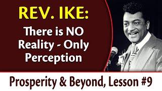 There Is NO Reality - Only Perception - Rev. Ike's Prosperity and Beyond, Lesson 9