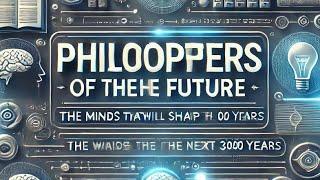 Philosophers of the Future: The Minds That Will Shape the Next 3000 Years"