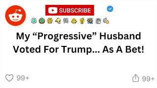 My “Progressive” Husband Voted For Trump... As A Bet! -Reddit Stories