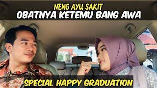 NENG AYU SAKIT ! OBATNYA KETEMU BANG AWA SPECIAL HAPPY GRADUATION