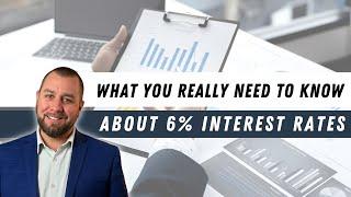 What You Really Need To Know About 6% Interest Rates!