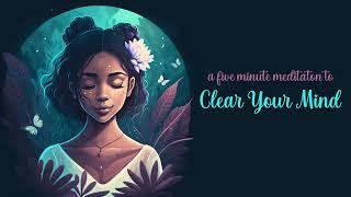 Clear Your Mind, a Five Minute Guided Meditation