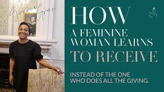 HOW A FEMININE WOMAN LEARNS TO RECEIVE INSTEAD OF DOING ALL THE GIVING
