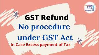 No Procedure for GST Refund application of Excess payment of tax under GST Act