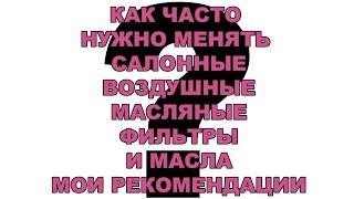 Как часто нужно менять Салонные, Воздушные, Масляные фильтры и масла. Мои рекомендации.