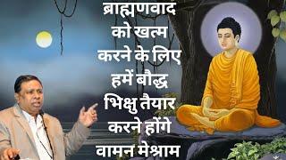 ब्राह्मणवाद को खत्म करने के लिए हमें बौद्ध भिक्षु तैयार करने होंगे वामन मेश्राम