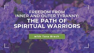 Freedom from Inner and Outer Tyranny: The Path of Spiritual Warriors | Tara Brach