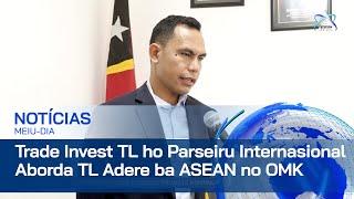 Trade Invest Timor-Leste ho Parseiru Internasional Aborda TL Adere ba ASEAN no OMK