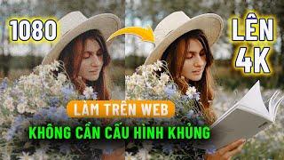 Web upscale 1080p to 4k không cần cấu hình khủng vẫn dùng tốt