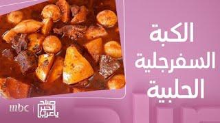 صباح الخير يا عرب | وصفة الكبة السفرجليّة الحلبية على أصولها