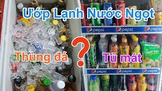 Sử dụng thùng đá hay tủ mát để uớp lạnh nước ngọt để bán? Cái nào có lợi hơn?