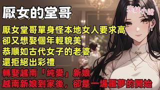 厭女的堂哥嫌本地女人要求高，轉娶越南「純愛」新娘，年輕貌美又恭順，還不用出彩禮！卻沒想到，婚後噩夢才剛剛開始！【人生勝利組】 #小說 #一口氣看完 #聽書 #重生 #情感故事 #爽文