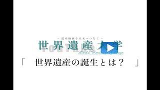 世界遺産大学「　世界遺産の誕生とは？　」