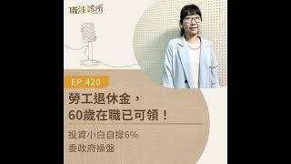 EP420 勞工退休金，60歲在職已可領！ 投資小白自提6%委政府操盤