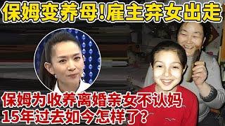 保姆变养母!雇主弃女出走,保姆为收养,丈夫离婚亲女不认妈,15年过去如今怎样了【王芳王为念访谈】