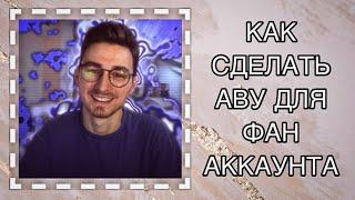 |КАК СДЕЛАТЬ АВУ ДЛЯ ФАН АККАУНТА|~FANEDISONPTS25~