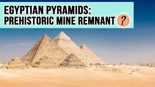 Egyptian Pyramids: Prehistoric Mine Remnant?