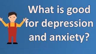 What is good for depression and anxiety ? | BEST Health Channel & Answers