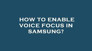 How to enable voice focus in samsung?