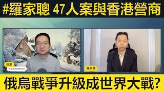 #羅家聰 47人案及黎智英案影響香港營商環境？俄烏戰爭會否演變成世界大戰？