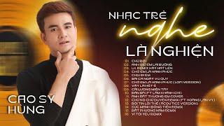 NHẠC TRẺ NGHE LÀ NGHIỆN - CAO SỸ HÙNG | NHẠC TRẺ TÌNH YÊU ĐƯỢC NGHE NHIỀU NHẤT