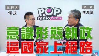 2024-06-24《POP大國民》何戎專訪李鴻源 談「意識形態執政 逼國家上絕路」