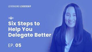 5 - The Importance of Delegation and Six Steps to Help You Delegate Better