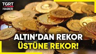 Altın'dan Rekor Üstüne Rekor! Gram ve Çeyrek Altın Kaç TL Oldu? Gram Altın Rekor Kırdı! - TGRT Haber