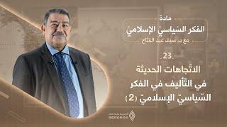 اتجاهات البحث والتأليف في الفكر السياسي الإسلامي المعاصر (2) - الفكر السياسي الإسلامي / الحلقة 23