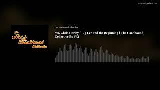 Mr. Chris Harley [ Big Lee and the Beginning  ] The Coonhound Collective Ep #42