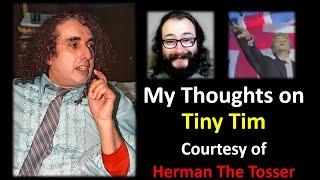 My Thoughts on Tiny Tim (Courtesy of Herman the Tosser)