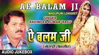 AE BALAM JI | BHOJPURI LOKGEET AUDIO SONGS JUKEBOX | SINGER - RAVINDRA KUMAR 'RAJU'