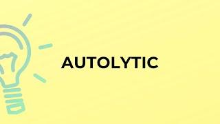 What is the meaning of the word AUTOLYTIC?