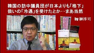 韓国の訪中議員団が日本よりも「格下」扱いの「冷遇」を受けたとか‥まあ当然 by榊淳司