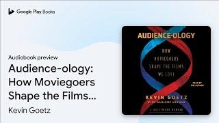 Audience-ology: How Moviegoers Shape the Films… by Kevin Goetz · Audiobook preview