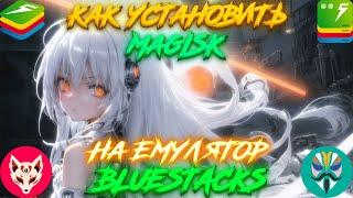 Как Установить Magisk на Любую Версию BlueStacks!!!