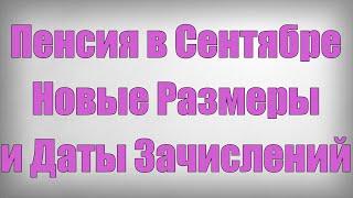 Пенсия в Сентябре НОВЫЕ РАЗМЕРЫ и Даты Зачислений!