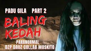 PADU GILA (( BALING KEDAH )) PARANORMAL DZP DAUZ COLLAB MOSKITO PARA PART 2/2