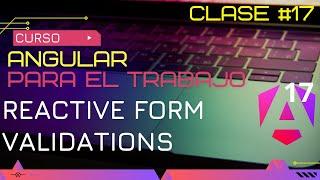 CURSO ANGULAR 17 PARA EL TRABAJO: REACTIVE FORMS,  TODO SOBRE VALIDACIONES