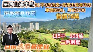 星河山海半島 ▎91平  3房海景+高爾夫場景洋房； 售價78萬，單價8500，月供2788；血虧50萬   ▎  二手別墅  ，115平    198萬  ，前後南北花園，目前總價最便宜  ▎