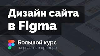 Создание дизайна сайта в Figma на реальном примере. Большой курс