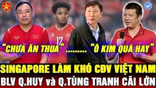 CĐV VIỆT NAM BỊ LÀM KHÓ Ở SINGAPORE, BLV QUANG HUY HẾT LỜI KHEN HLV KIM, BLV Q.TÙNG ĐẦY NGHI NGỜ