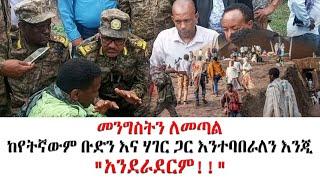 መንግስትን ለመጣል ከየትኛውም ቡድን እና ሃገር ጋር እንተባበራለን እንጂ "አንደራደርም!!"