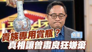 【精華版】清朝貴族專用賞瓶？真相讓曾肅良狂嫌棄