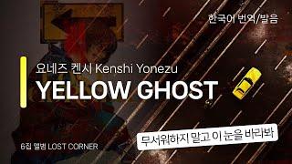 [한국어 번역, 발음] YELLOW GHOST - 요네즈 켄시