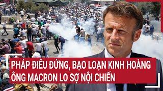 Điểm nóng thế giới: Pháp điêu đứng, bạo loạn kinh hoàng, ông Macron lo sợ nội chiến